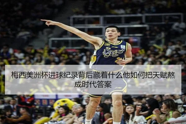 梅西美洲杯进球纪录背后藏着什么他如何把天赋熬成时代答案（bet365 Casino）